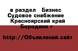  в раздел : Бизнес » Судовое снабжение . Красноярский край,Бородино г.